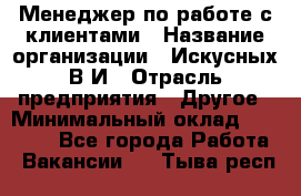 Менеджер по работе с клиентами › Название организации ­ Искусных В.И › Отрасль предприятия ­ Другое › Минимальный оклад ­ 19 000 - Все города Работа » Вакансии   . Тыва респ.